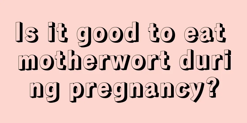 Is it good to eat motherwort during pregnancy?