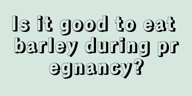 Is it good to eat barley during pregnancy?