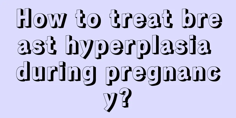 How to treat breast hyperplasia during pregnancy?