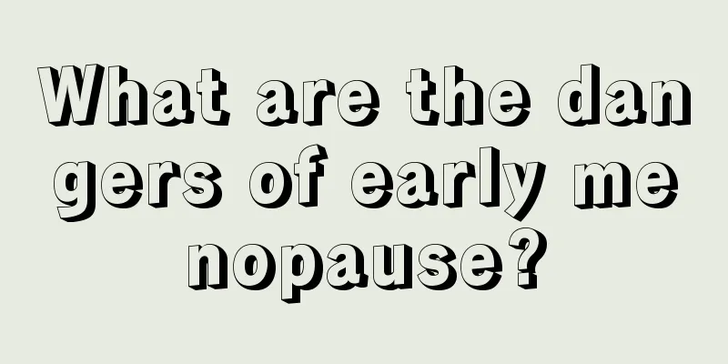 What are the dangers of early menopause?