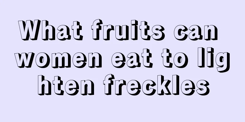 What fruits can women eat to lighten freckles