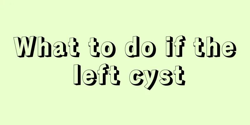 What to do if the left cyst