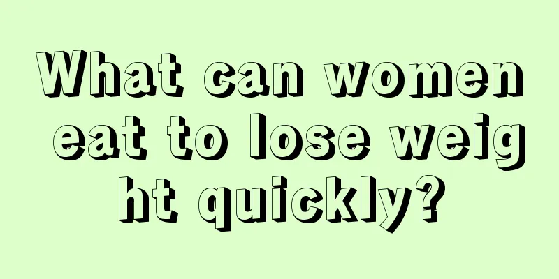 What can women eat to lose weight quickly?