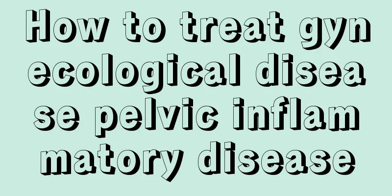 How to treat gynecological disease pelvic inflammatory disease