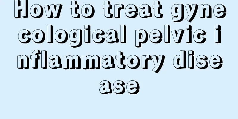 How to treat gynecological pelvic inflammatory disease