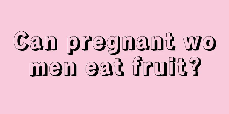 Can pregnant women eat fruit?