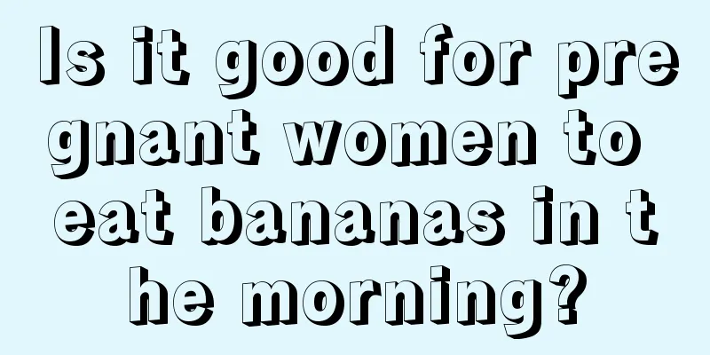 Is it good for pregnant women to eat bananas in the morning?