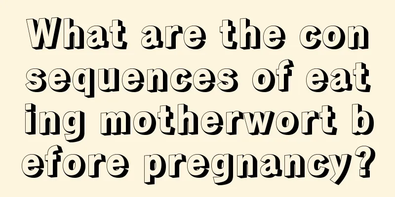 What are the consequences of eating motherwort before pregnancy?