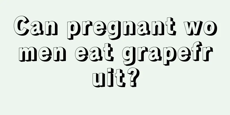 Can pregnant women eat grapefruit?