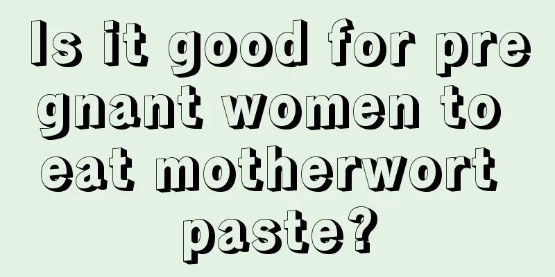 Is it good for pregnant women to eat motherwort paste?