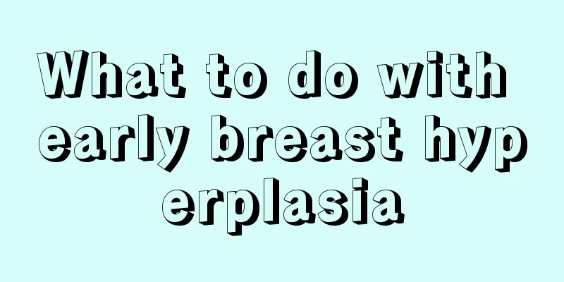 What to do with early breast hyperplasia