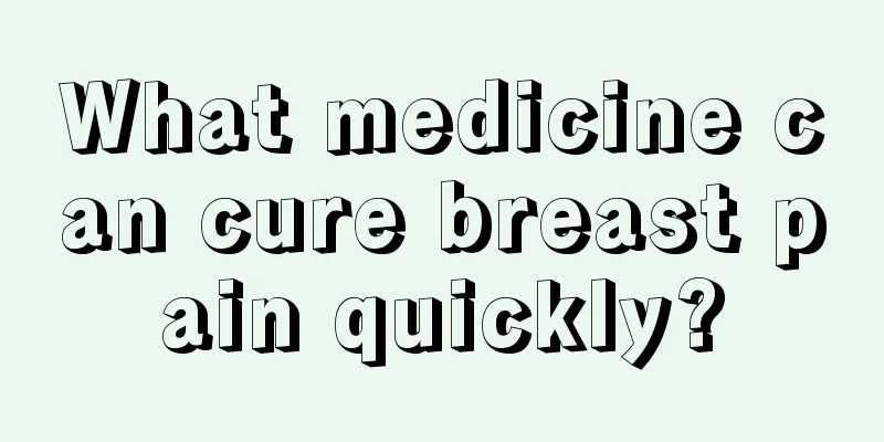 What medicine can cure breast pain quickly?