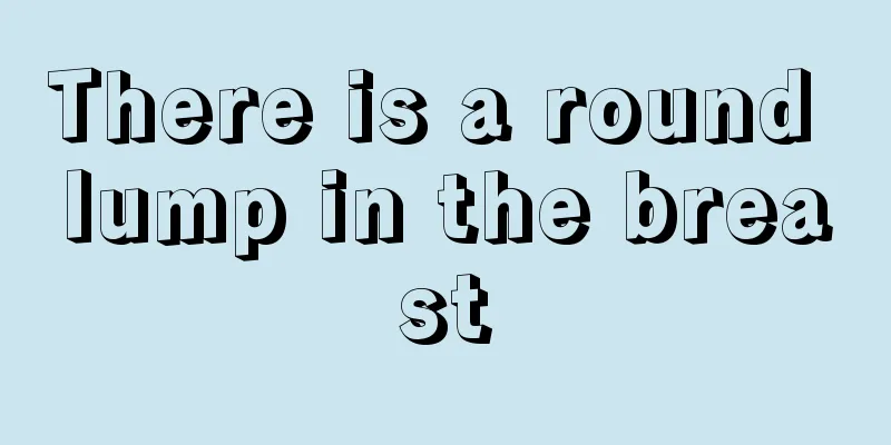 There is a round lump in the breast