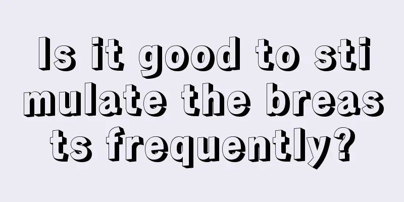 Is it good to stimulate the breasts frequently?