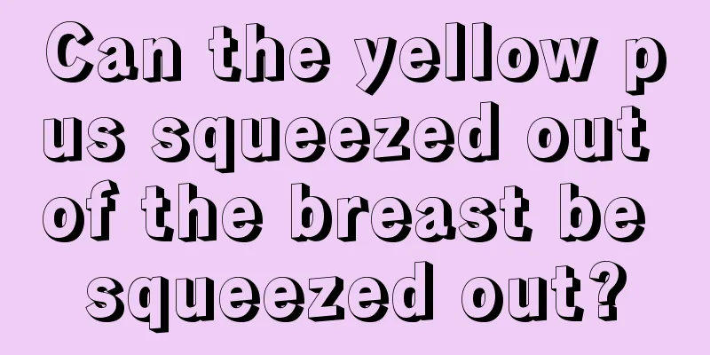 Can the yellow pus squeezed out of the breast be squeezed out?