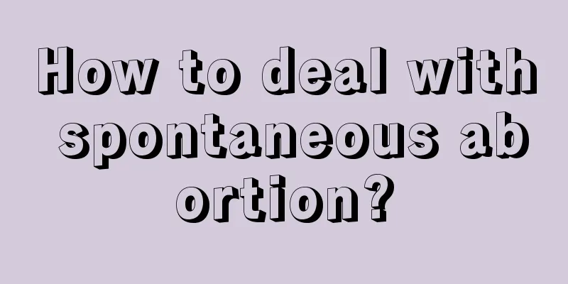 How to deal with spontaneous abortion?