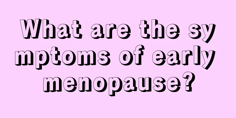 What are the symptoms of early menopause?