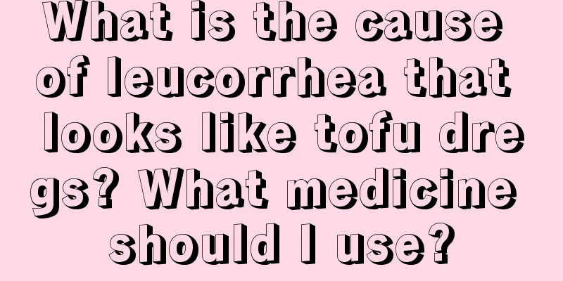 What is the cause of leucorrhea that looks like tofu dregs? What medicine should I use?