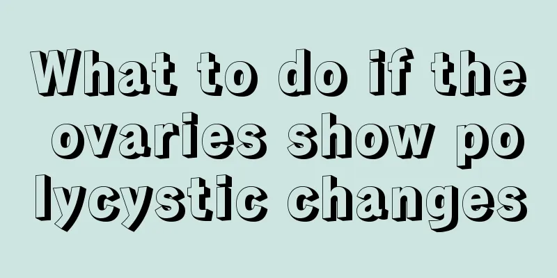 What to do if the ovaries show polycystic changes