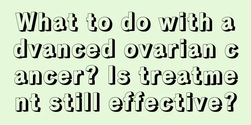 What to do with advanced ovarian cancer? Is treatment still effective?