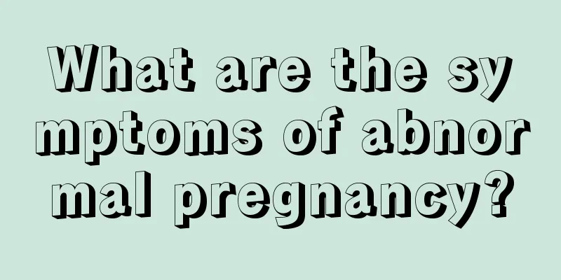 What are the symptoms of abnormal pregnancy?