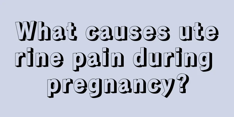 What causes uterine pain during pregnancy?