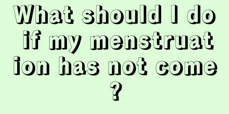 What should I do if my menstruation has not come?