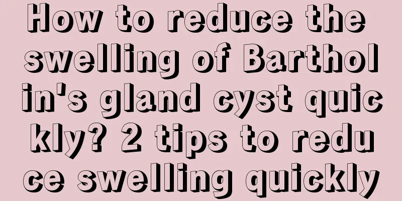 How to reduce the swelling of Bartholin's gland cyst quickly? 2 tips to reduce swelling quickly