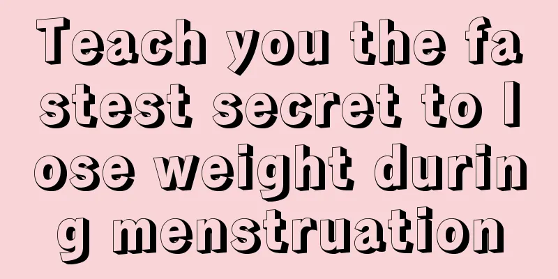 Teach you the fastest secret to lose weight during menstruation