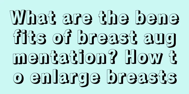 What are the benefits of breast augmentation? How to enlarge breasts