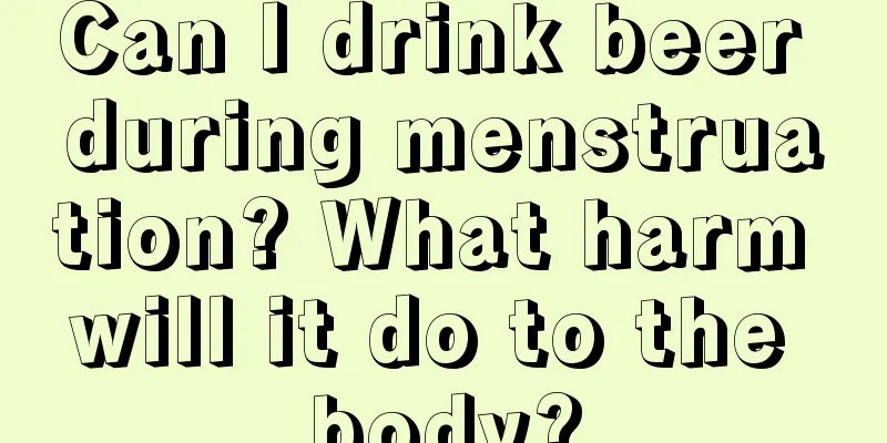 Can I drink beer during menstruation? What harm will it do to the body?