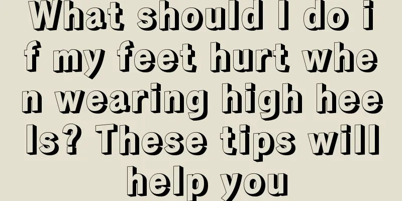 What should I do if my feet hurt when wearing high heels? These tips will help you