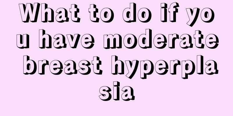 What to do if you have moderate breast hyperplasia