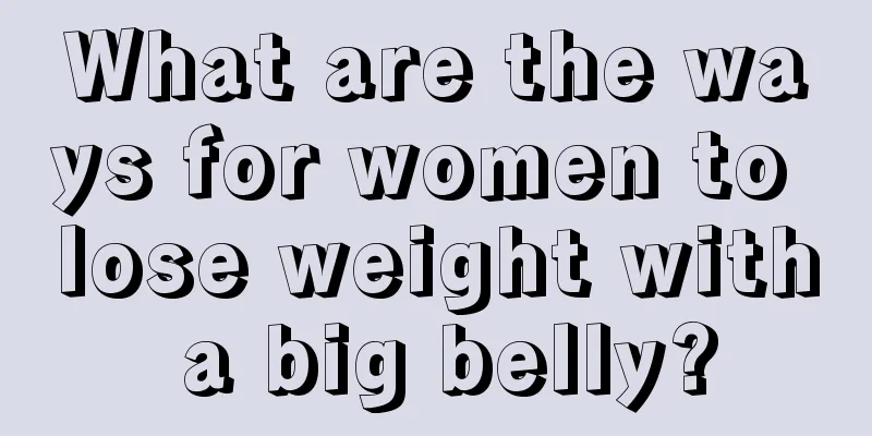 What are the ways for women to lose weight with a big belly?