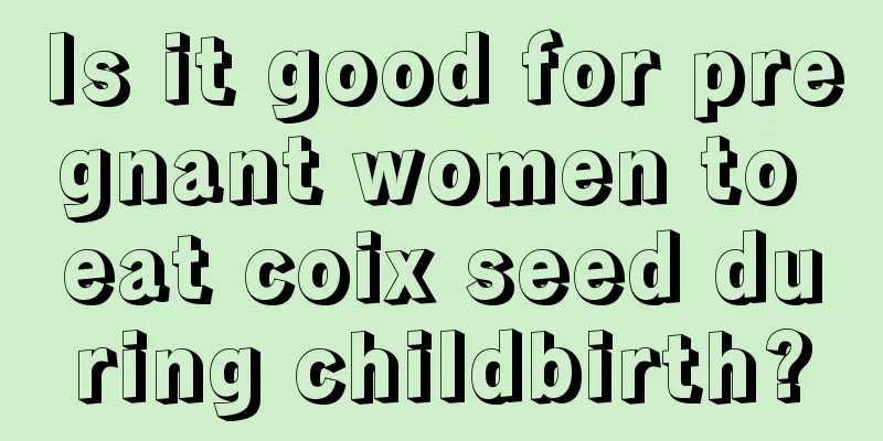 Is it good for pregnant women to eat coix seed during childbirth?