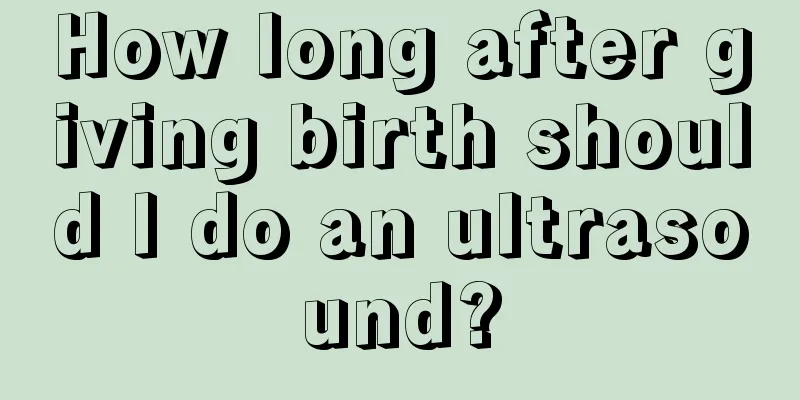 How long after giving birth should I do an ultrasound?