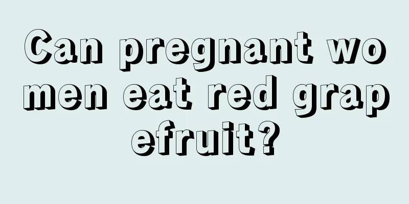 Can pregnant women eat red grapefruit?