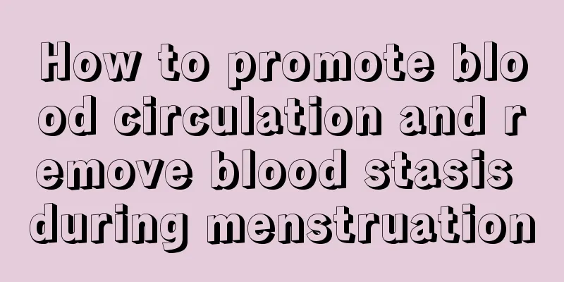 How to promote blood circulation and remove blood stasis during menstruation