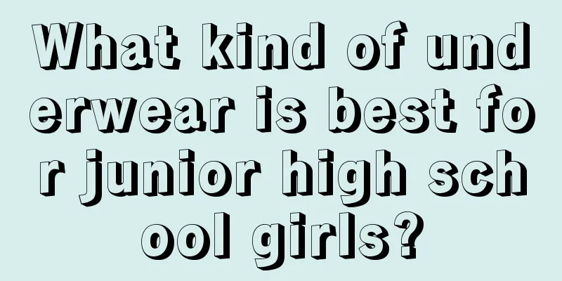 What kind of underwear is best for junior high school girls?