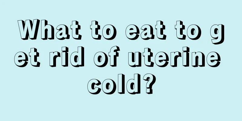 What to eat to get rid of uterine cold?