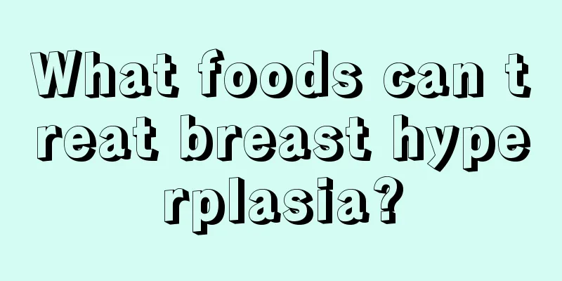 What foods can treat breast hyperplasia?