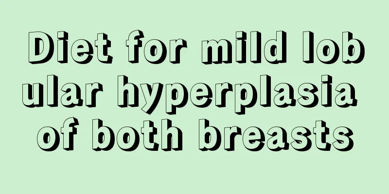 Diet for mild lobular hyperplasia of both breasts