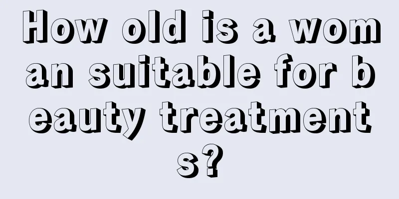 How old is a woman suitable for beauty treatments?