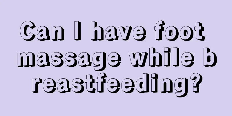 Can I have foot massage while breastfeeding?