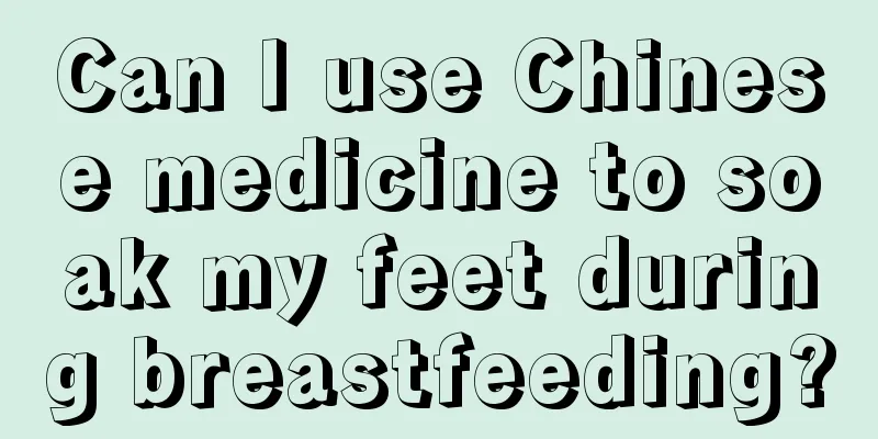 Can I use Chinese medicine to soak my feet during breastfeeding?