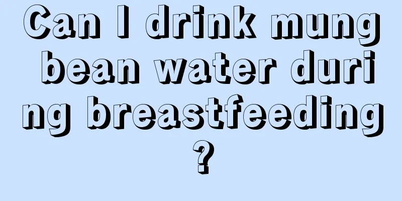 Can I drink mung bean water during breastfeeding?