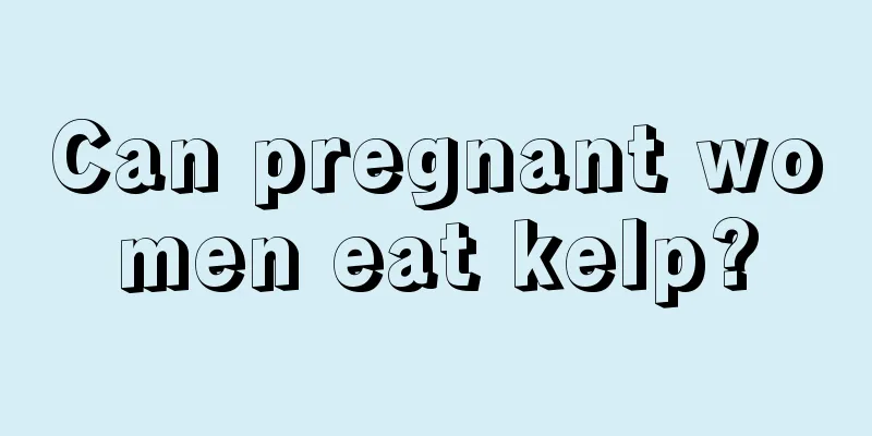 Can pregnant women eat kelp?