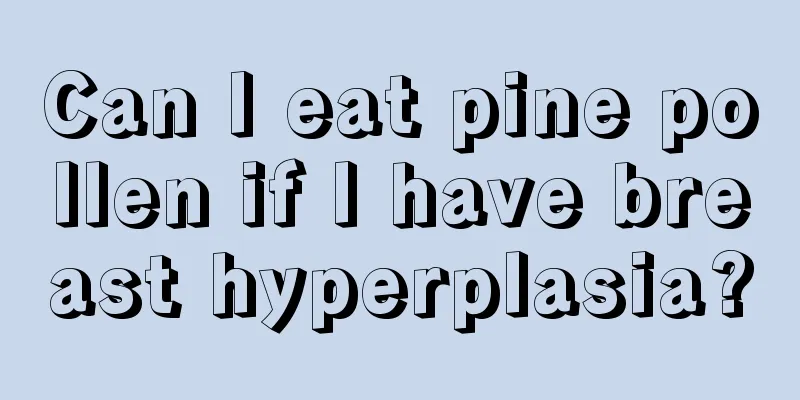 Can I eat pine pollen if I have breast hyperplasia?