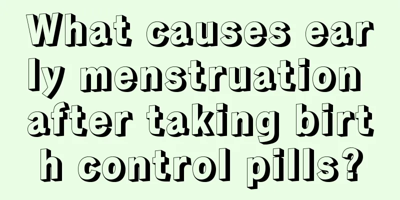 What causes early menstruation after taking birth control pills?