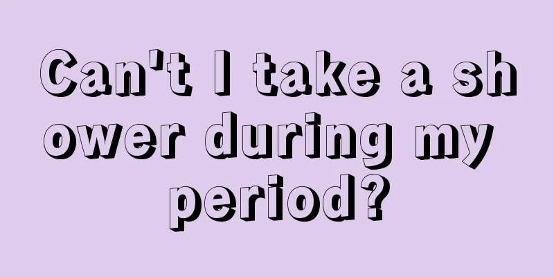 Can't I take a shower during my period?